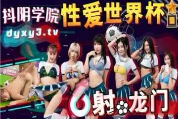 抖阴学院新作DYXY11性爱世界杯之射龙门 先射球再射精 男人爱球