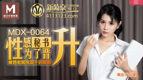 MDX-0064忄生感秘书为了晋升 被色老板挑逗干到高潮 仙儿媛
