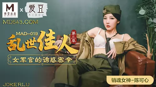 MAD-019 陈可心 乱世佳人第三章 女军官的诱惑密令 爱豆x麻豆联合出品