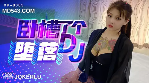 XK8085 许诺 《卧槽了个DJ-堕落》 一代DJ的黑化史 星空无限传媒