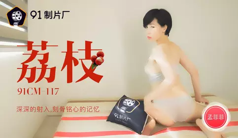 91CM-117 荔枝 深深的射入刻骨铭心的记忆 91制片厂