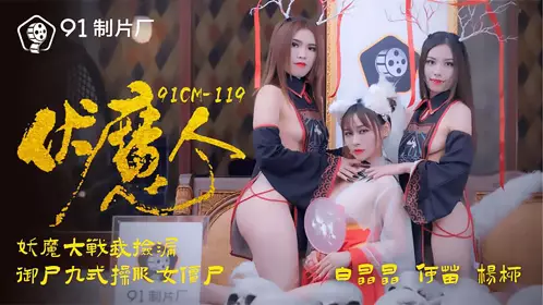 91CM-119 杨柳 何苗 白晶晶 伏魔人 妖魔大战我捡漏 御尸九式操服女僵尸 91制片厂