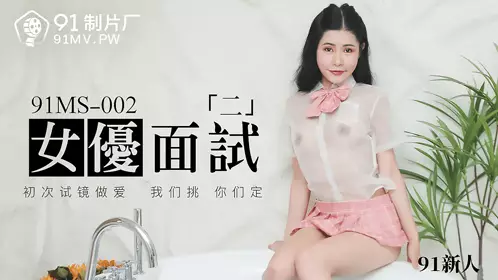 91MS-002 91新人 女优面试二 初次试镜做爱 91制片厂