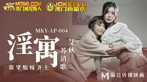 MKY-AP-004 艾秋 苏清歌 淫寓 欲望姐妹齐上 麻豆传媒映画