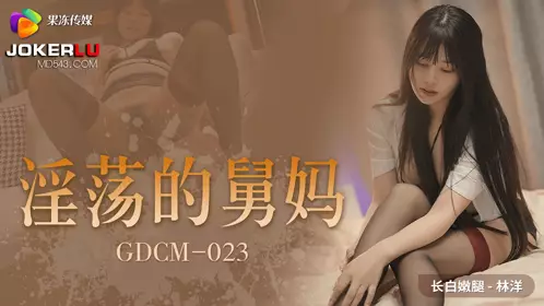 GDCM-023 林洋 淫荡的舅妈 果冻传媒