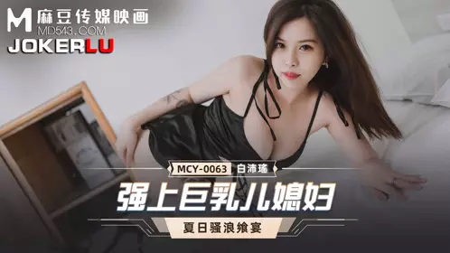 MCY-0063 白沛瑶 夏日骚浪飨宴 强上巨乳儿媳妇 麻豆传媒映画