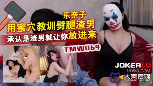 TMW069 乐奈子 用蜜穴教训劈腿渣男 承认是渣男就让你放进来 天美传媒