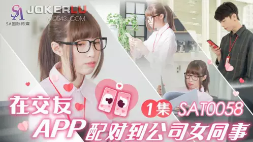 SAT0058 在交友APP配对到公司女同事 EP1 SA国际传媒