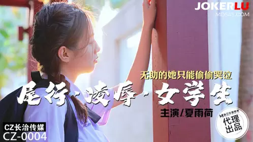 麻豆映画传媒X长治传媒.CZ-004.夏雨荷.尾行凌辱女学生.无助的她只能偷偷器泣