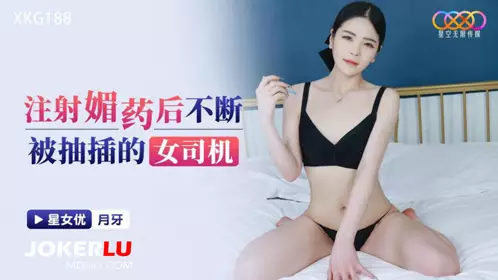 XKG188 月牙 注射媚药后不断被抽插的女司机 星空无限传媒