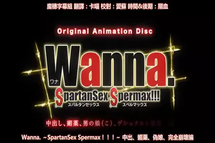 Wanna. ～SpartanSex Spermax!!!～ 中出