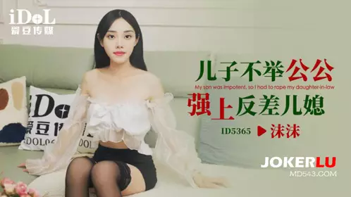 ID5365 沫沫 儿子不举 公公强上反差儿媳 爱豆传媒