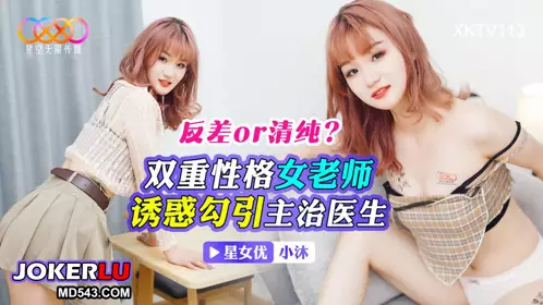 XKTV113 反差or清纯？ 双重性格女老师诱惑勾引主治医生 小沫 星空无限传媒