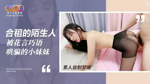 星空无限传媒・合租房遭遇变态猥琐男・花言巧语哄骗小妹上床・梦珊
