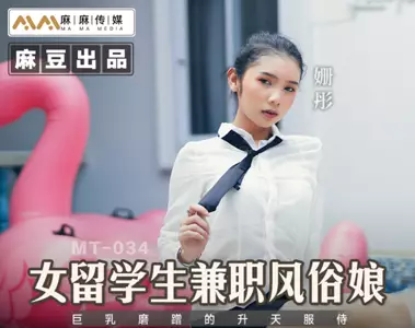 麻豆传媒映画X麻麻传媒.MT-034.姗彤.女留学生兼职风俗娘.巨乳磨蹭的升天服侍