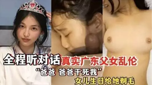 ”爸爸，爸爸干死我“ 全程听对话 真实广东父女乱伦 女儿过生日爸爸送她喝“白粥”还给女儿剃毛