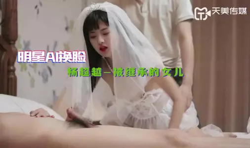 【明星AI换脸】杨超越-被继承的女儿 婚纱装被强操 娇俏美女董小宛