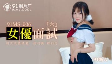 国产AV 91制片厂 91MS002 女优面试2 91新人的啊!