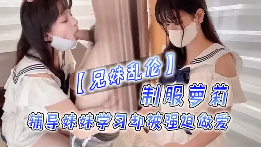 兄妹乱伦制服萝莉，辅导妹妹学习却被强迫做爱