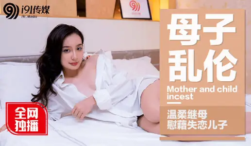 91CM-015 母子乱伦 温柔继母慰藉失恋儿子