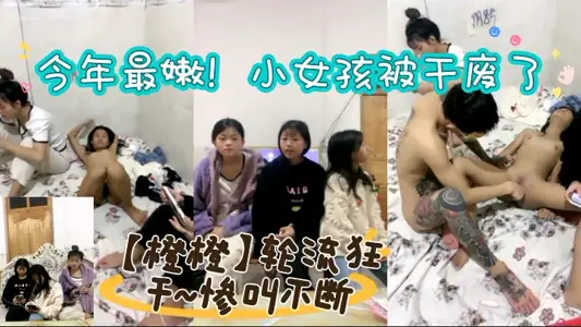 今年最嫩小女孩被干废了橙橙轮流狂干惨叫不断