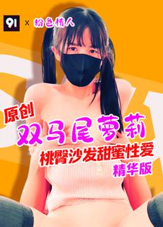 原创精华版粉色情人双马尾萝莉桃臀沙发甜蜜性爱Agx