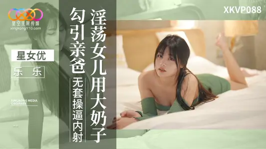 XKVP088 淫荡女儿用大奶子勾引亲爸