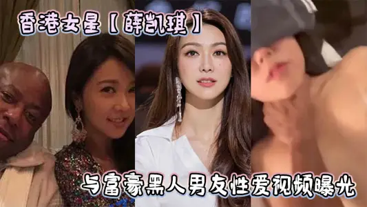 香港女星【薛凯琪】与富豪黑人男友性爱视频曝光