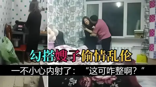 勾搭嫂子乱伦 把嫂子灌醉、一不小心内射："这可咋整啊？"