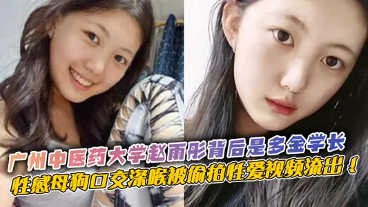广州中医药大学赵雨彤背后是多金学长，性感母狗口交深喉被偷拍性爱视频流出 ！