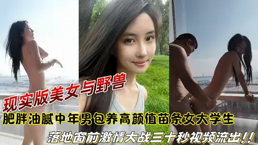 【爆料】现实版美女与野兽，肥胖油腻中年男包养高颜值苗条女大学生，落地窗前激情大战三十秒视频流出！！